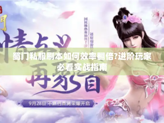 蜀门私服刷本如何效率翻倍?进阶玩家必看实战指南 蜀门私服刷本如何效率翻倍?进阶玩家必看实战指南