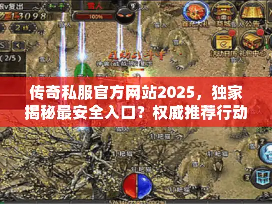 传奇私服官方网站2025，独家揭秘最安全入口？权威推荐行动指南