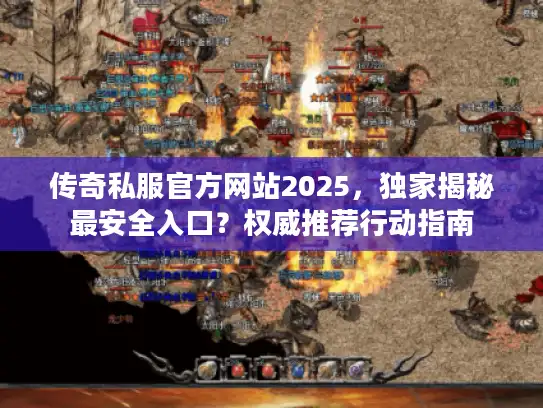传奇私服官方网站2025，独家揭秘最安全入口？权威推荐行动指南