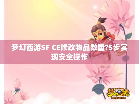梦幻西游SF CE修改物品数量?5步实现安全操作 梦幻西游SF CE修改物品数量?5步实现安全操作