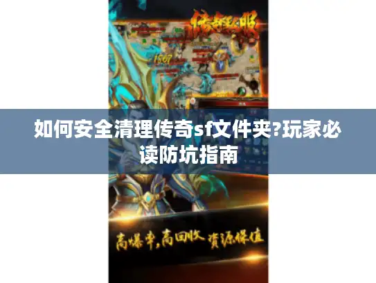 如何安全清理传奇sf文件夹?玩家必读防坑指南 如何安全清理传奇sf文件夹?玩家必读防坑指南