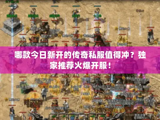 哪款今日新开的传奇私服值得冲？独家推荐火爆开服！