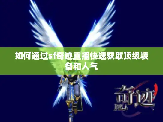 如何通过sf奇迹直播快速获取顶级装备和人气 如何通过sf奇迹直播快速获取顶级装备和人气