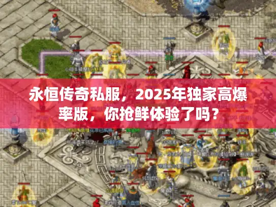 永恒传奇私服,2025年独家高爆率版,你抢鲜体验了吗? 永恒传奇私服,2025年独家高爆率版,你抢鲜体验了吗?