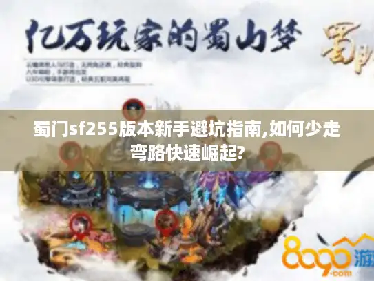 蜀门sf255版本新手避坑指南,如何少走弯路快速崛起? 蜀门sf255版本新手避坑指南,如何少走弯路快速崛起?