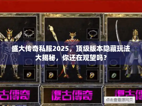 盛大传奇私服2025，顶级版本隐藏玩法大揭秘，你还在观望吗？