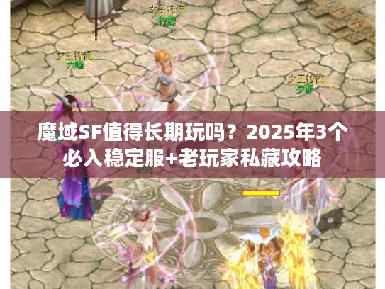 魔域SF值得长期玩吗?2025年3个必入稳定服+老玩家私藏攻略 魔域SF值得长期玩吗?2025年3个必入稳定服+老玩家私藏攻略