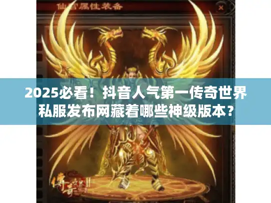 2025必看!抖音人气第一传奇世界私服发布网藏着哪些神级版本? 2025必看!抖音人气第一传奇世界私服发布网藏着哪些神级版本?