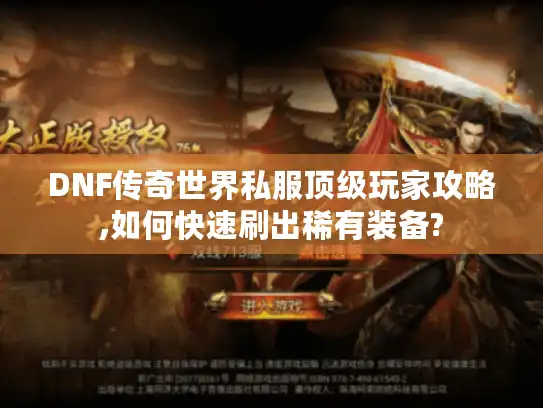 DNF传奇世界私服顶级玩家攻略,如何快速刷出稀有装备?