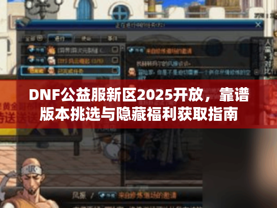 DNF公益服新区2025开放,靠谱版本挑选与隐藏福利获取指南 DNF公益服新区2025开放,靠谱版本挑选与隐藏福利获取指南