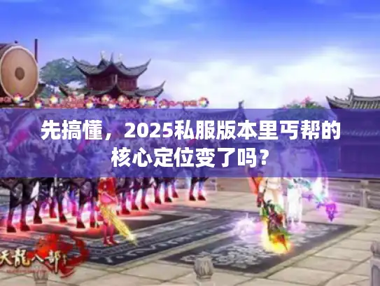先搞懂，2025私服版本里丐帮的核心定位变了吗？