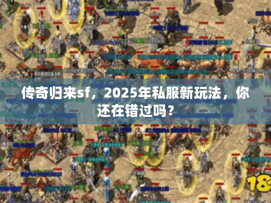 传奇归来sf，2025年私服新玩法，你还在错过吗？