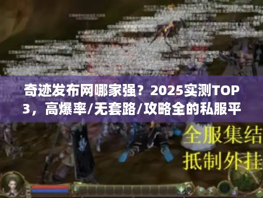 奇迹发布网哪家强？2025实测TOP3，高爆率/无套路/攻略全的私服平台推荐
