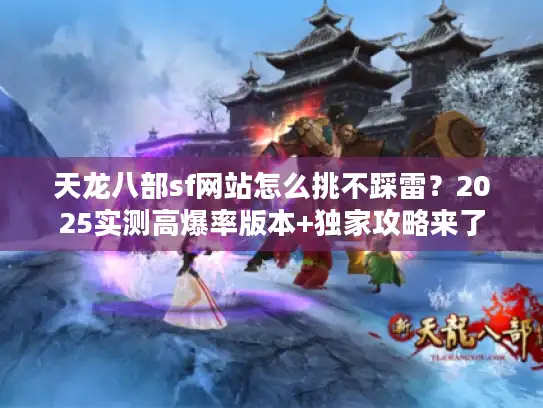 天龙八部sf网站怎么挑不踩雷？2025实测高爆率版本+独家攻略来了