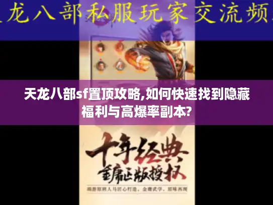天龙八部sf置顶攻略,如何快速找到隐藏福利与高爆率副本?