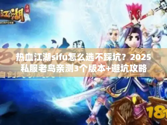 热血江湖sifu怎么选不踩坑？2025私服老鸟亲测3个版本+避坑攻略