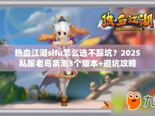 热血江湖sifu怎么选不踩坑？2025私服老鸟亲测3个版本+避坑攻略