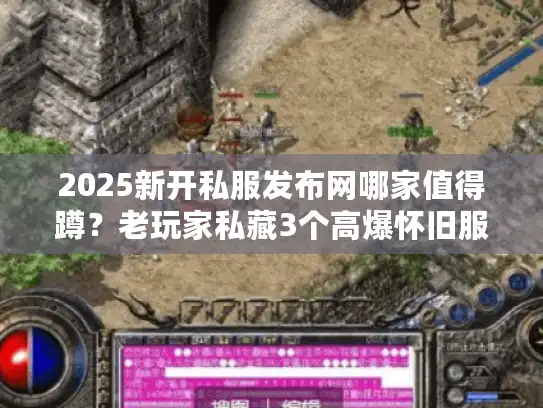 2025新开私服发布网哪家值得蹲？老玩家私藏3个高爆怀旧服+避坑秘籍
