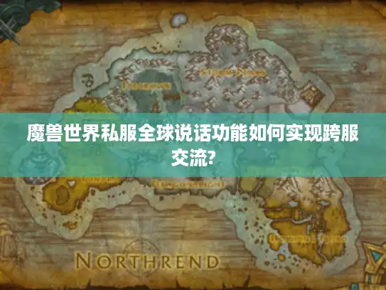 魔兽世界私服全球说话功能如何实现跨服交流?