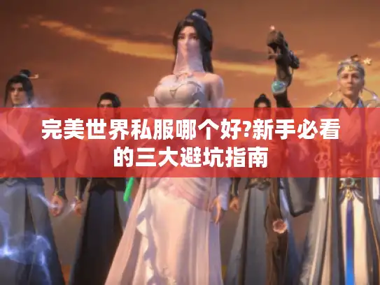 完美世界私服哪个好?新手必看的三大避坑指南