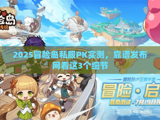 2025冒险岛私服PK实测,靠谱发布网看这3个细节 2025冒险岛私服PK实测,靠谱发布网看这3个细节