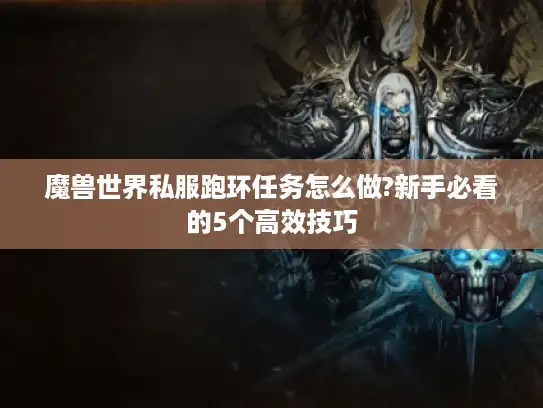 魔兽世界私服跑环任务怎么做?新手必看的5个高效技巧