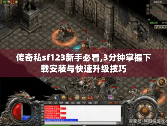 传奇私sf123新手必看,3分钟掌握下载安装与快速升级技巧
