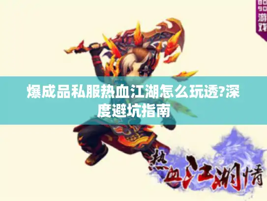 爆成品私服热血江湖怎么玩透?深度避坑指南
