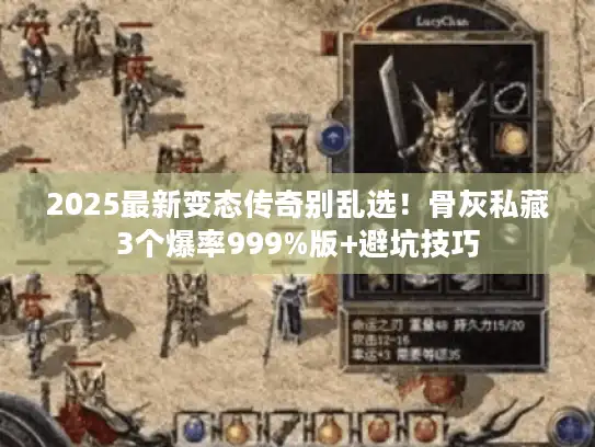 2025最新变态传奇别乱选！骨灰私藏3个爆率999%版+避坑技巧