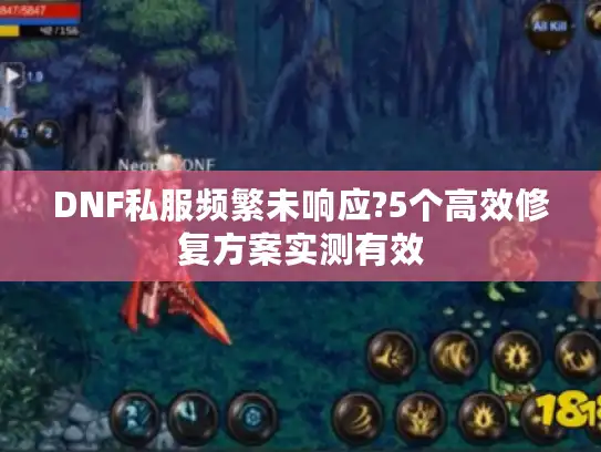 DNF私服频繁未响应?5个高效修复方案实测有效 DNF私服频繁未响应?5个高效修复方案实测有效