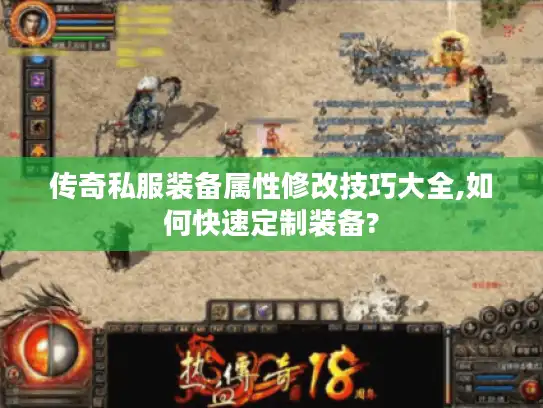 传奇私服装备属性修改技巧大全,如何快速定制装备?