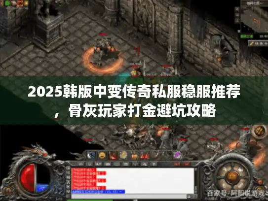 2025韩版中变传奇私服稳服推荐，骨灰玩家打金避坑攻略