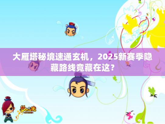 大雁塔秘境速通玄机,2025新赛季隐藏路线竟藏在这? 大雁塔秘境速通玄机,2025新赛季隐藏路线竟藏在这?