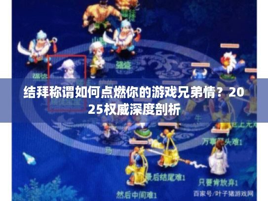 结拜称谓如何点燃你的游戏兄弟情？2025权威深度剖析