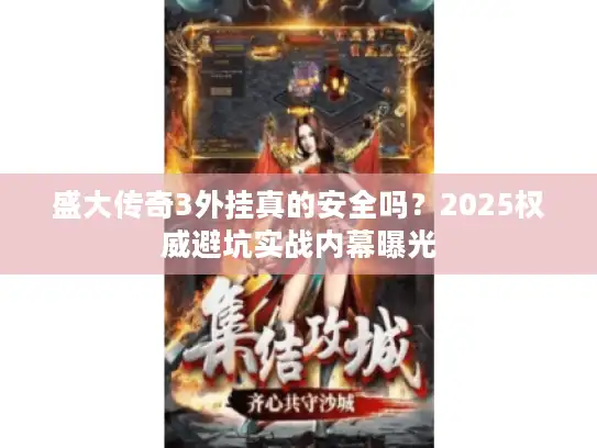 盛大传奇3外挂真的安全吗？2025权威避坑实战内幕曝光