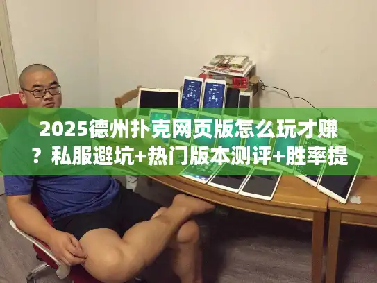 2025德州扑克网页版怎么玩才赚？私服避坑+热门版本测评+胜率提升秘籍