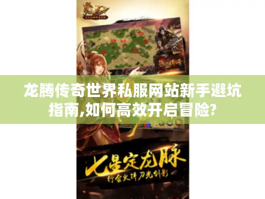 龙腾传奇世界私服网站新手避坑指南,如何高效开启冒险?