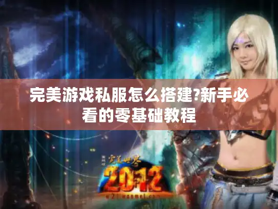 完美游戏私服怎么搭建?新手必看的零基础教程