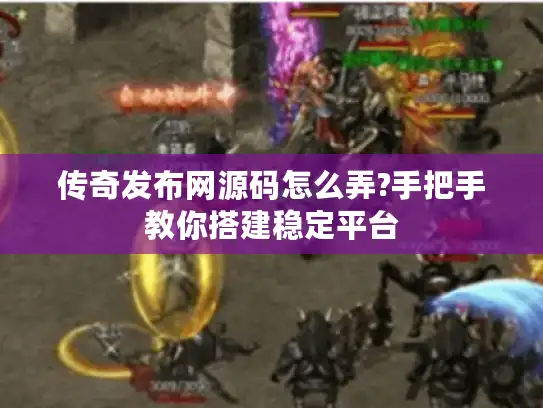传奇发布网源码怎么弄?手把手教你搭建稳定平台 传奇发布网源码怎么弄?手把手教你搭建稳定平台