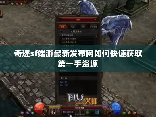 奇迹sf端游最新发布网如何快速获取第一手资源 奇迹sf端游最新发布网如何快速获取第一手资源