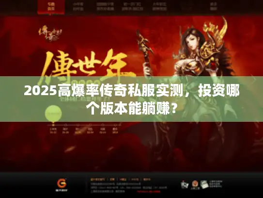 2025高爆率传奇私服实测，投资哪个版本能躺赚？