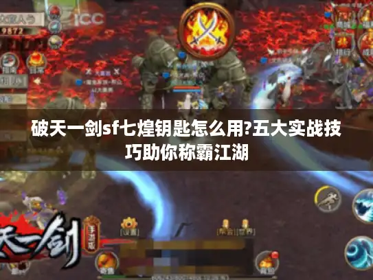 破天一剑sf七煌钥匙怎么用?五大实战技巧助你称霸江湖