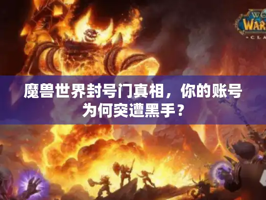 魔兽世界封号门真相,你的账号为何突遭黑手? 魔兽世界封号门真相,你的账号为何突遭黑手?