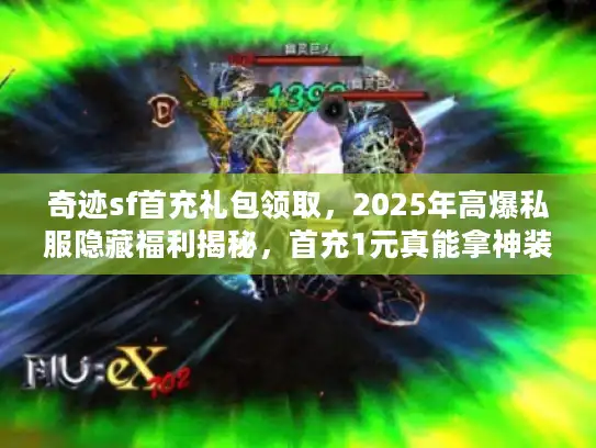 奇迹sf首充礼包领取，2025年高爆私服隐藏福利揭秘，首充1元真能拿神装？