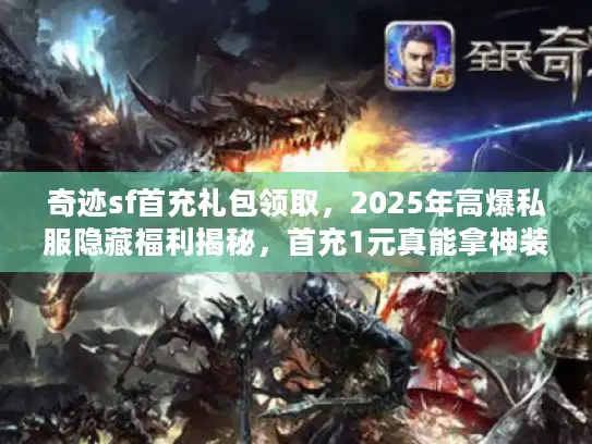 奇迹sf首充礼包领取，2025年高爆私服隐藏福利揭秘，首充1元真能拿神装？