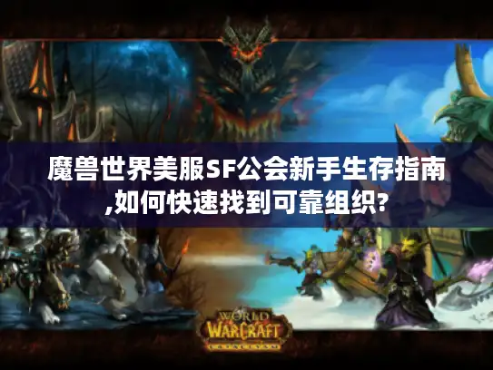 魔兽世界美服SF公会新手生存指南,如何快速找到可靠组织? 魔兽世界美服SF公会新手生存指南,如何快速找到可靠组织?