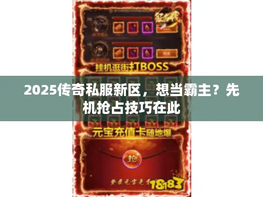 2025传奇私服新区,想当霸主?先机抢占技巧在此 2025传奇私服新区,想当霸主?先机抢占技巧在此