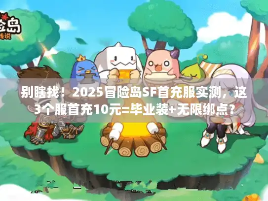 别瞎找！2025冒险岛SF首充服实测，这3个服首充10元=毕业装+无限绑点？