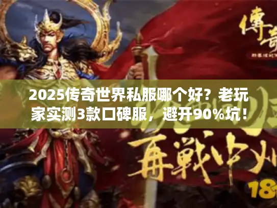 2025传奇世界私服哪个好？老玩家实测3款口碑服，避开90%坑！