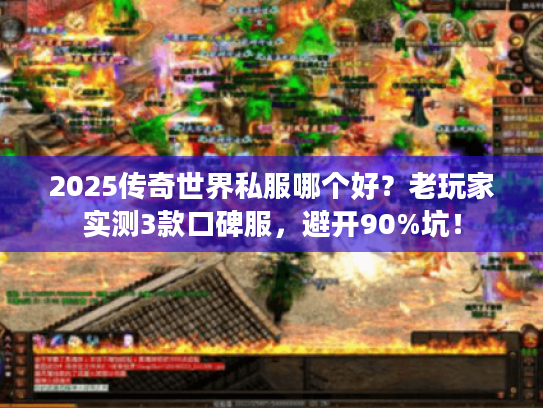 2025传奇世界私服哪个好？老玩家实测3款口碑服，避开90%坑！